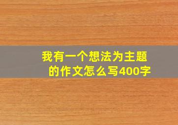 我有一个想法为主题的作文怎么写400字