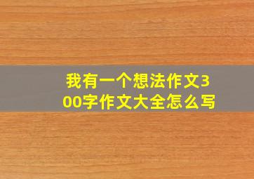 我有一个想法作文300字作文大全怎么写