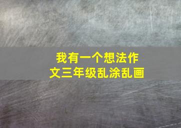 我有一个想法作文三年级乱涂乱画