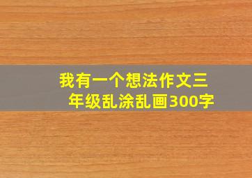 我有一个想法作文三年级乱涂乱画300字