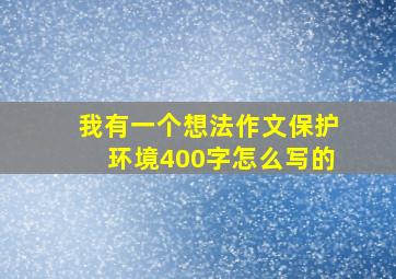 我有一个想法作文保护环境400字怎么写的