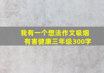 我有一个想法作文吸烟有害健康三年级300字