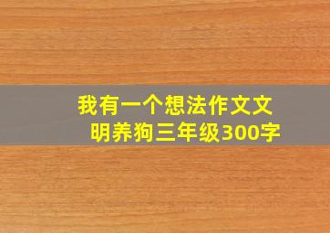 我有一个想法作文文明养狗三年级300字