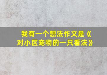 我有一个想法作文是《对小区宠物的一只看法》