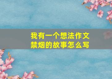 我有一个想法作文禁烟的故事怎么写