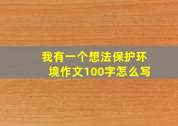 我有一个想法保护环境作文100字怎么写