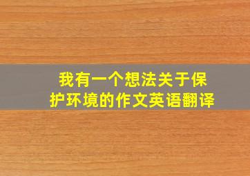 我有一个想法关于保护环境的作文英语翻译