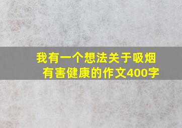 我有一个想法关于吸烟有害健康的作文400字