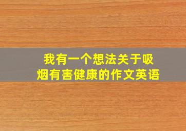 我有一个想法关于吸烟有害健康的作文英语