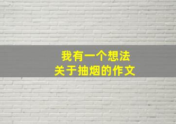 我有一个想法关于抽烟的作文