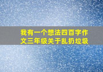 我有一个想法四百字作文三年级关于乱扔垃圾