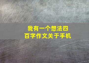 我有一个想法四百字作文关于手机