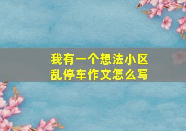 我有一个想法小区乱停车作文怎么写