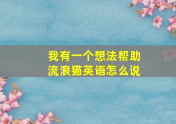 我有一个想法帮助流浪猫英语怎么说