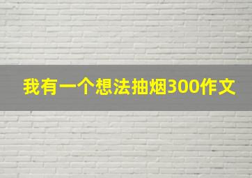 我有一个想法抽烟300作文