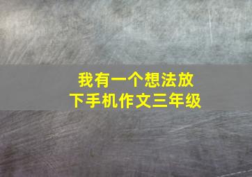 我有一个想法放下手机作文三年级