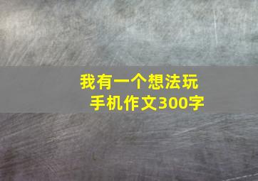 我有一个想法玩手机作文300字