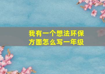 我有一个想法环保方面怎么写一年级