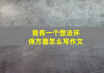 我有一个想法环保方面怎么写作文