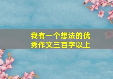 我有一个想法的优秀作文三百字以上