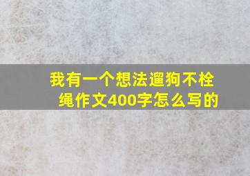 我有一个想法遛狗不栓绳作文400字怎么写的