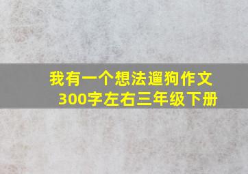 我有一个想法遛狗作文300字左右三年级下册