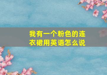 我有一个粉色的连衣裙用英语怎么说