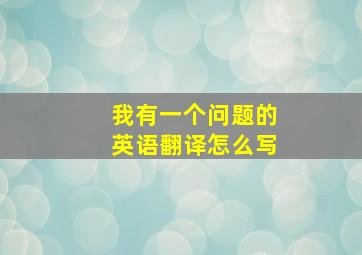 我有一个问题的英语翻译怎么写