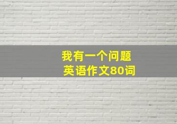 我有一个问题英语作文80词