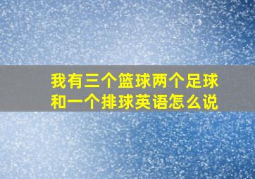 我有三个篮球两个足球和一个排球英语怎么说