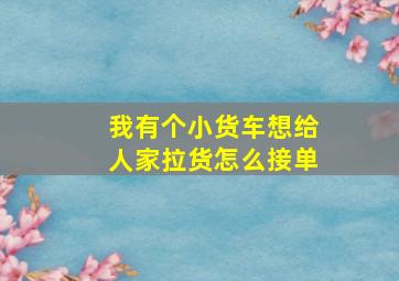 我有个小货车想给人家拉货怎么接单