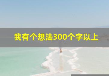 我有个想法300个字以上