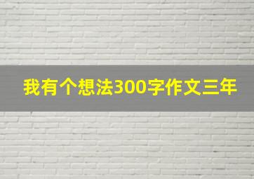 我有个想法300字作文三年