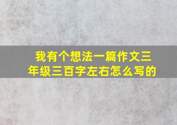 我有个想法一篇作文三年级三百字左右怎么写的