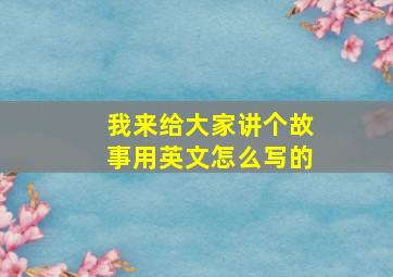 我来给大家讲个故事用英文怎么写的