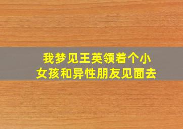 我梦见王英领着个小女孩和异性朋友见面去