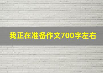 我正在准备作文700字左右