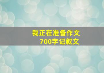 我正在准备作文700字记叙文