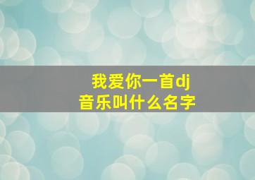 我爱你一首dj音乐叫什么名字