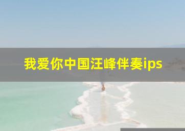 我爱你中国汪峰伴奏ips