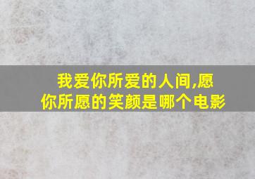 我爱你所爱的人间,愿你所愿的笑颜是哪个电影