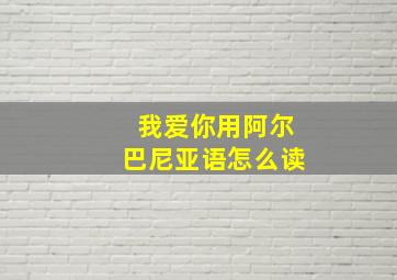 我爱你用阿尔巴尼亚语怎么读