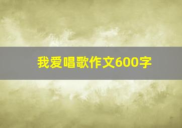 我爱唱歌作文600字