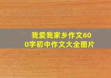 我爱我家乡作文600字初中作文大全图片