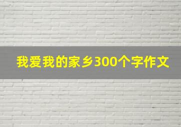 我爱我的家乡300个字作文