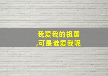 我爱我的祖国,可是谁爱我呢