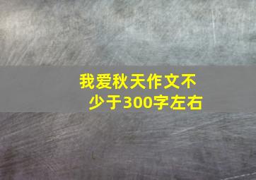 我爱秋天作文不少于300字左右