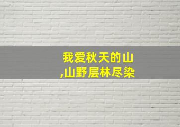 我爱秋天的山,山野层林尽染