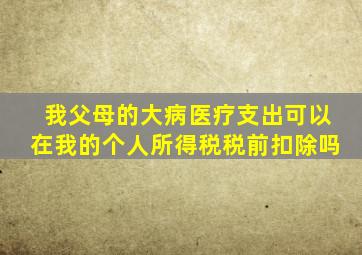 我父母的大病医疗支出可以在我的个人所得税税前扣除吗