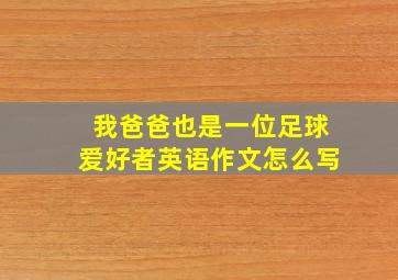 我爸爸也是一位足球爱好者英语作文怎么写